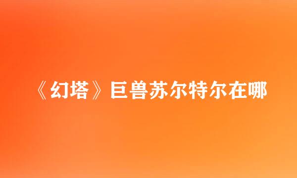 《幻塔》巨兽苏尔特尔在哪