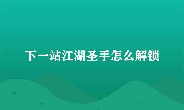 下一站江湖圣手怎么解锁