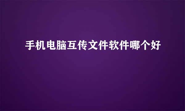 手机电脑互传文件软件哪个好