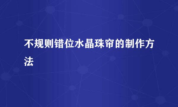 不规则错位水晶珠帘的制作方法