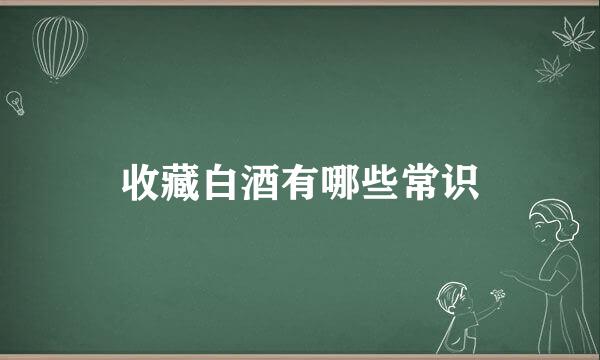 收藏白酒有哪些常识