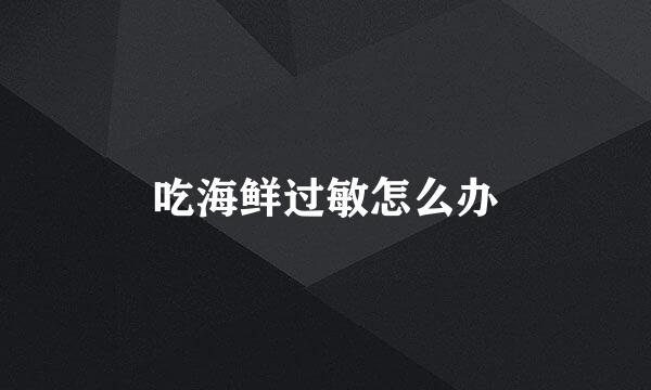 吃海鲜过敏怎么办