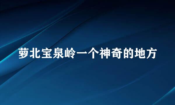 萝北宝泉岭一个神奇的地方