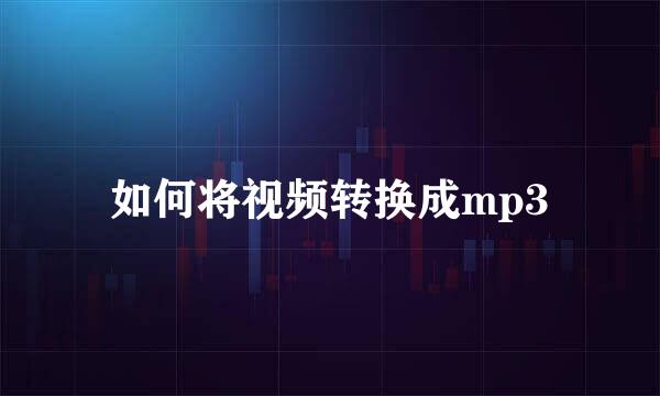 如何将视频转换成mp3