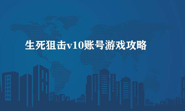 生死狙击v10账号游戏攻略
