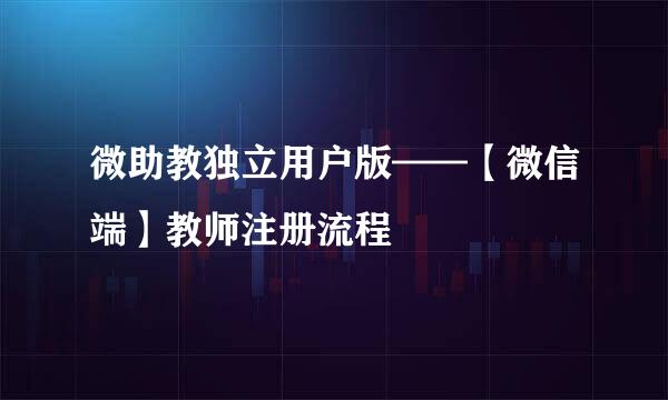 微助教独立用户版——【微信端】教师注册流程