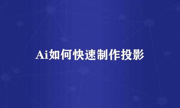 Ai如何快速制作投影