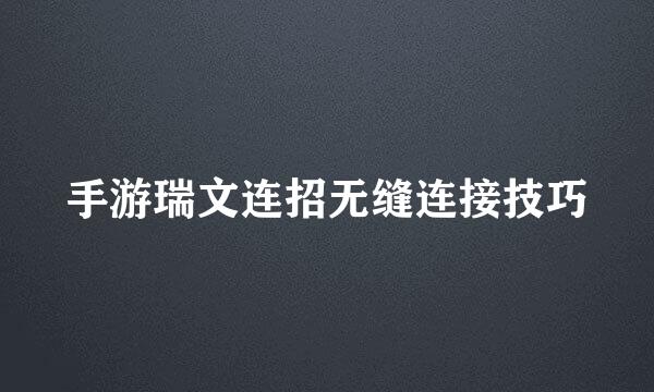 手游瑞文连招无缝连接技巧