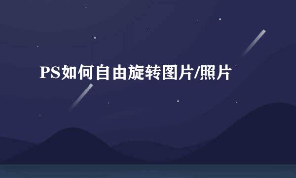 PS如何自由旋转图片/照片