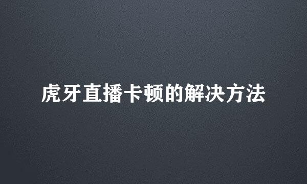 虎牙直播卡顿的解决方法
