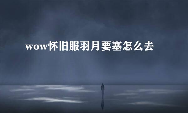 wow怀旧服羽月要塞怎么去