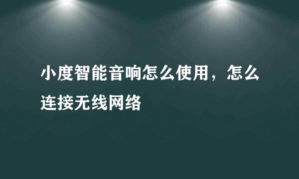 小度智能音响怎么使用，怎么连接无线网络