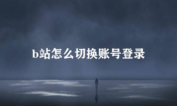 b站怎么切换账号登录