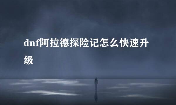dnf阿拉德探险记怎么快速升级