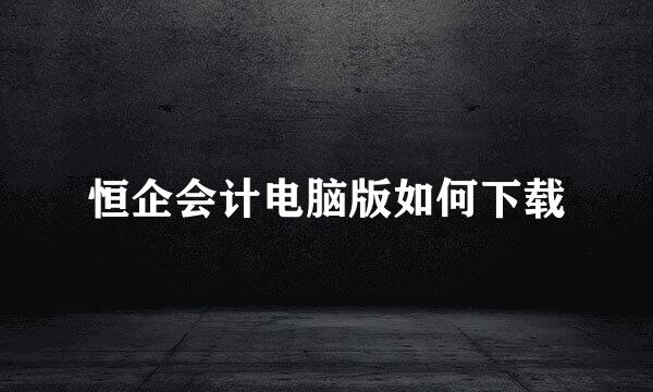 恒企会计电脑版如何下载