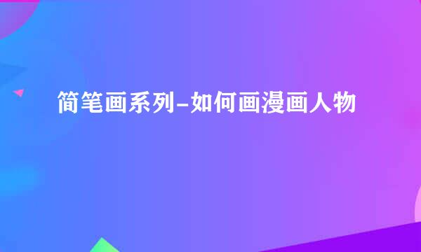简笔画系列-如何画漫画人物