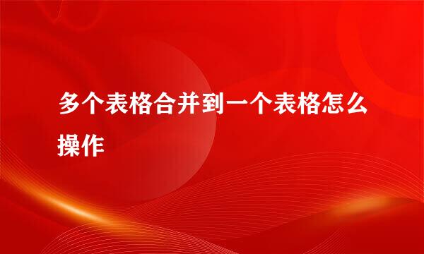 多个表格合并到一个表格怎么操作