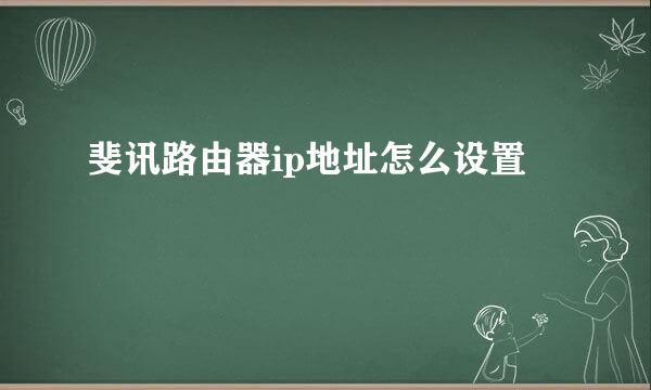 斐讯路由器ip地址怎么设置