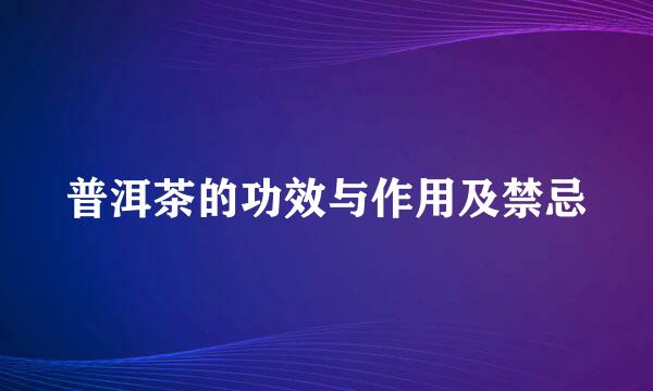普洱茶的功效与作用及禁忌