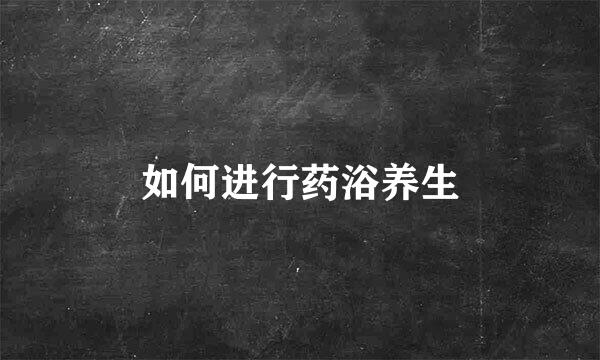 如何进行药浴养生