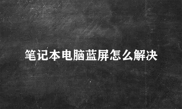 笔记本电脑蓝屏怎么解决