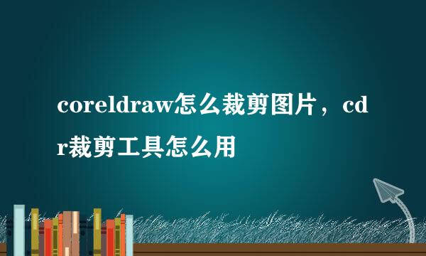 coreldraw怎么裁剪图片，cdr裁剪工具怎么用