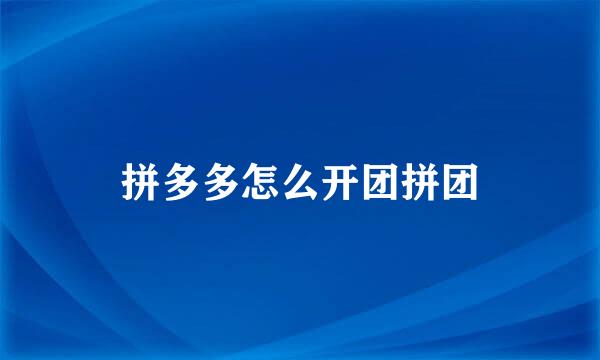 拼多多怎么开团拼团