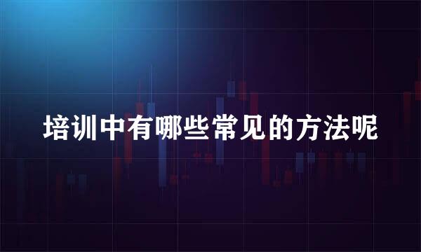 培训中有哪些常见的方法呢