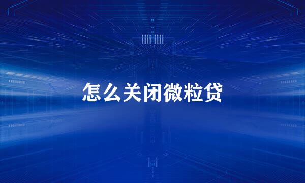 怎么关闭微粒贷