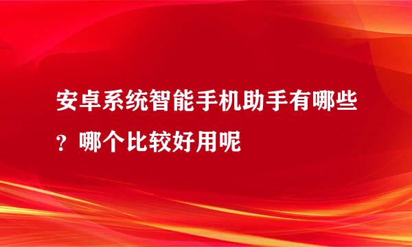 安卓系统智能手机助手有哪些？哪个比较好用呢