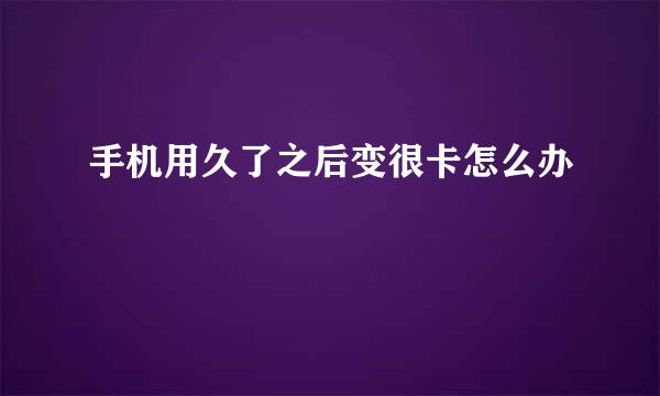 手机用久了之后变很卡怎么办