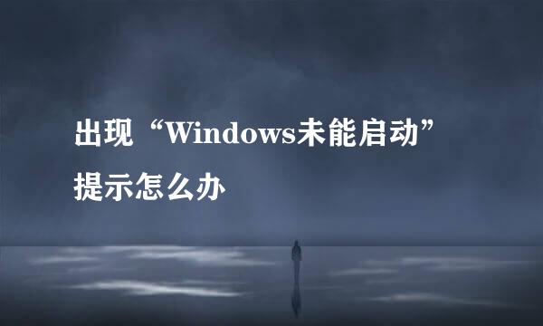 出现“Windows未能启动”提示怎么办