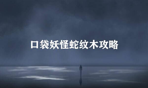 口袋妖怪蛇纹木攻略