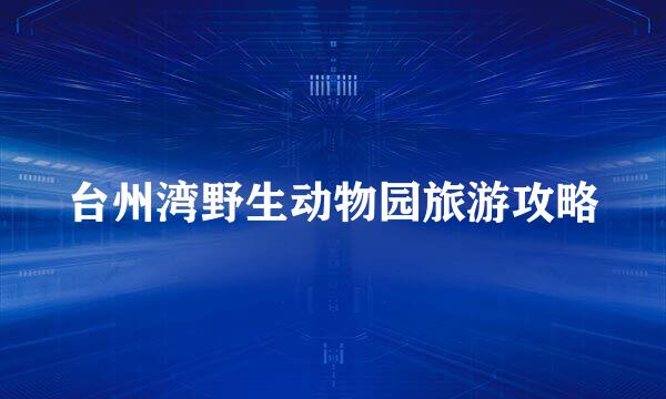 台州湾野生动物园旅游攻略
