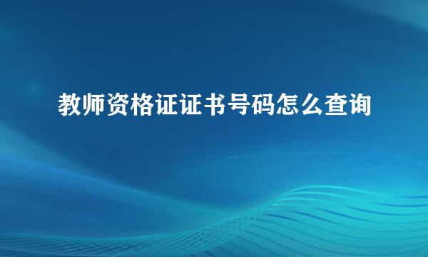 教师资格证证书号码怎么查询