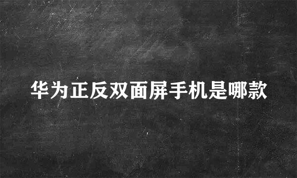 华为正反双面屏手机是哪款