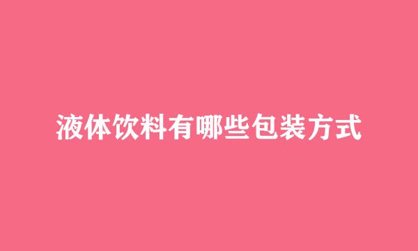 液体饮料有哪些包装方式
