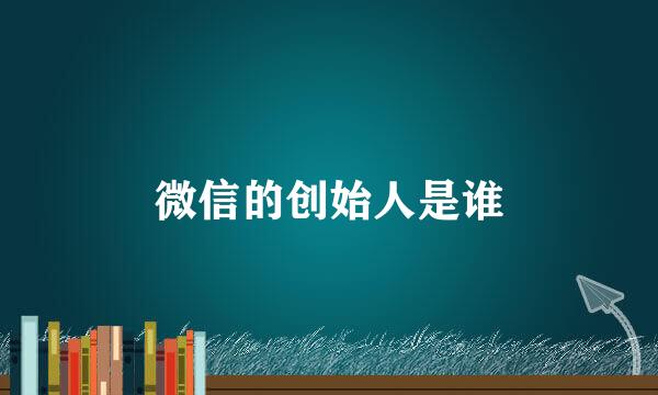 微信的创始人是谁