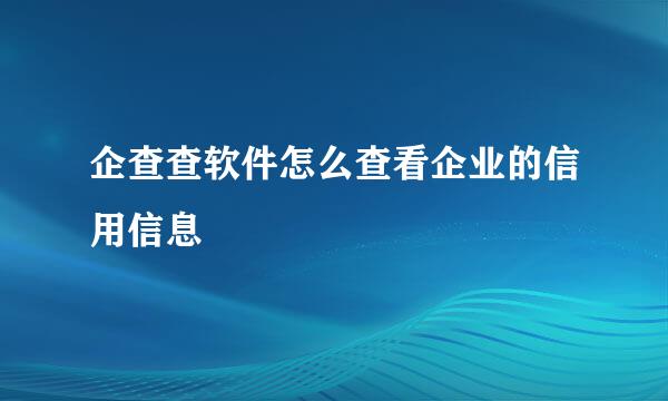 企查查软件怎么查看企业的信用信息