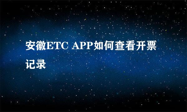 安徽ETC APP如何查看开票记录