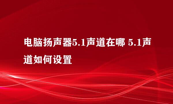 电脑扬声器5.1声道在哪 5.1声道如何设置