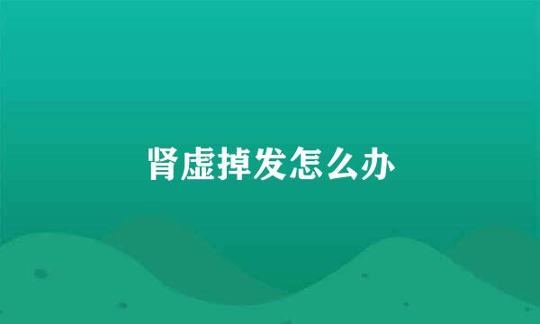 肾虚掉发怎么办