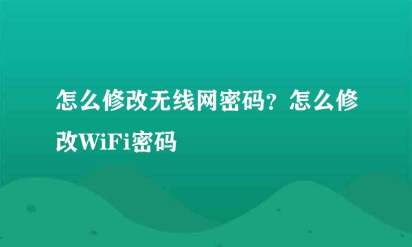怎么修改无线网密码？怎么修改WiFi密码
