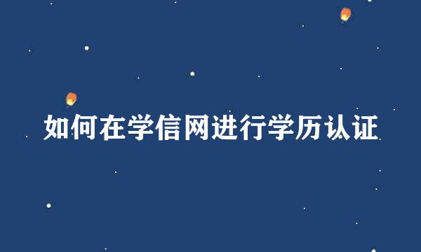 如何在学信网进行学历认证