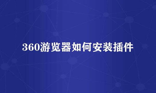 360游览器如何安装插件