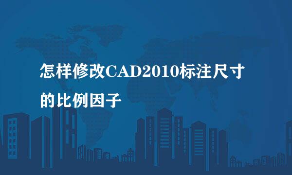 怎样修改CAD2010标注尺寸的比例因子