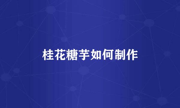 桂花糖芋如何制作