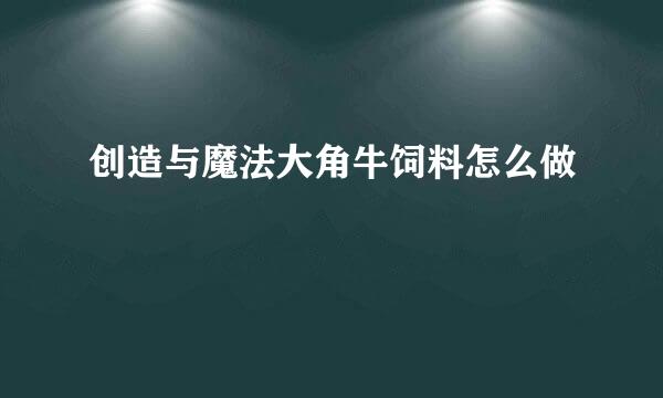 创造与魔法大角牛饲料怎么做