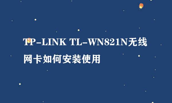 TP-LINK TL-WN821N无线网卡如何安装使用