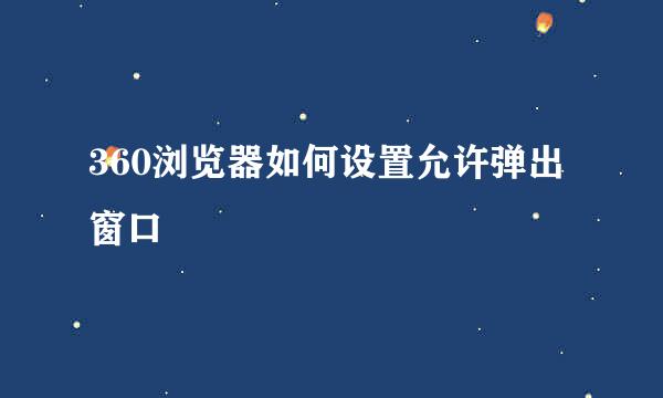 360浏览器如何设置允许弹出窗口